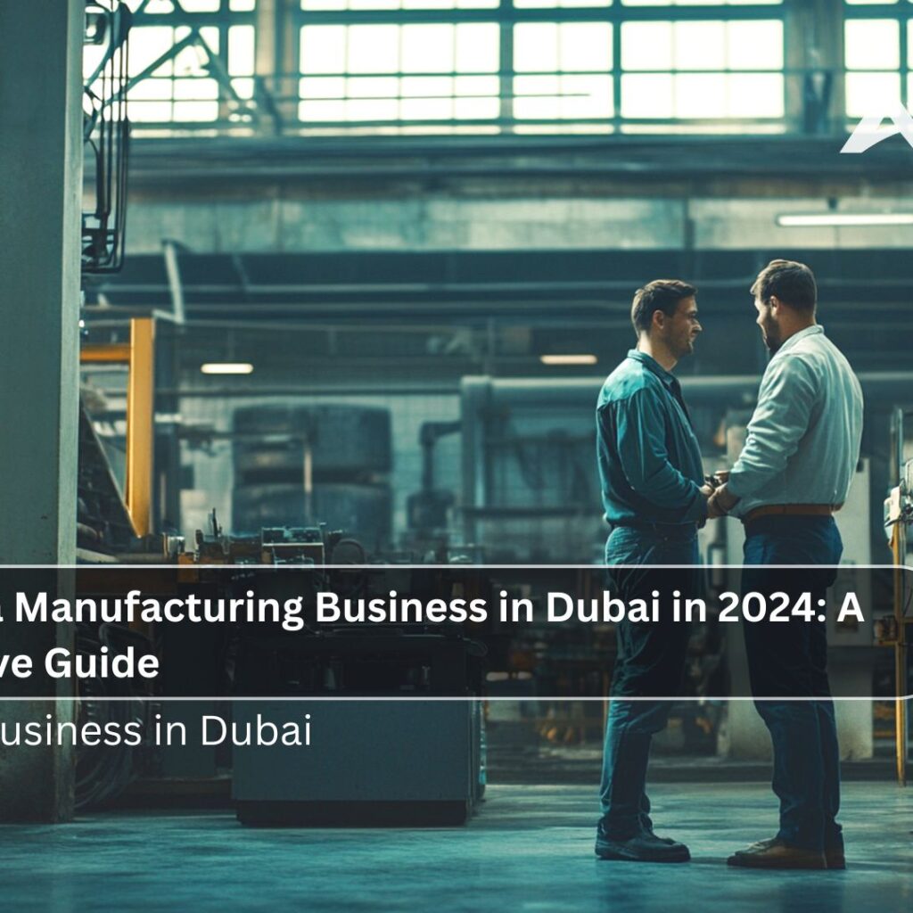How to Start a Manufacturing Business in Dubai in 2024: A Comprehensive Guide