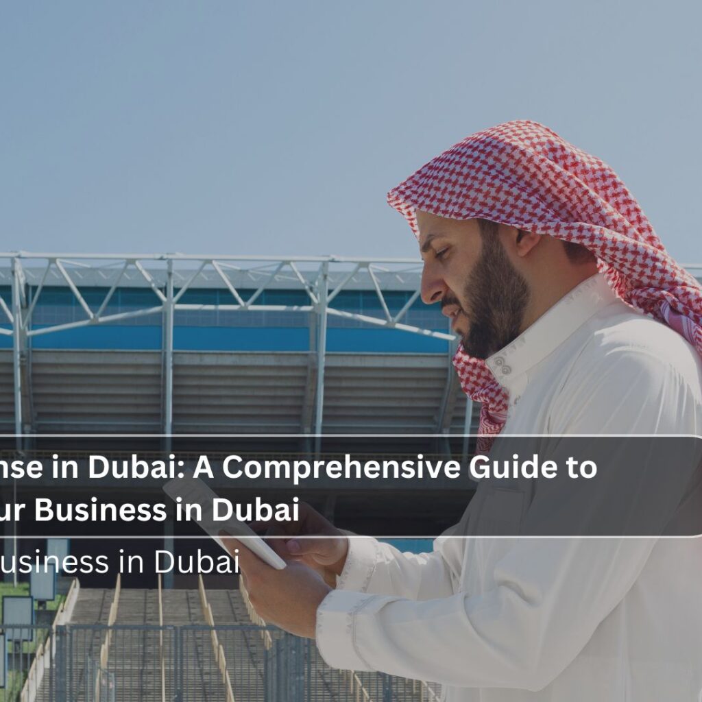 Business License in Dubai: A Comprehensive Guide to Setting Up Your Business in Dubai